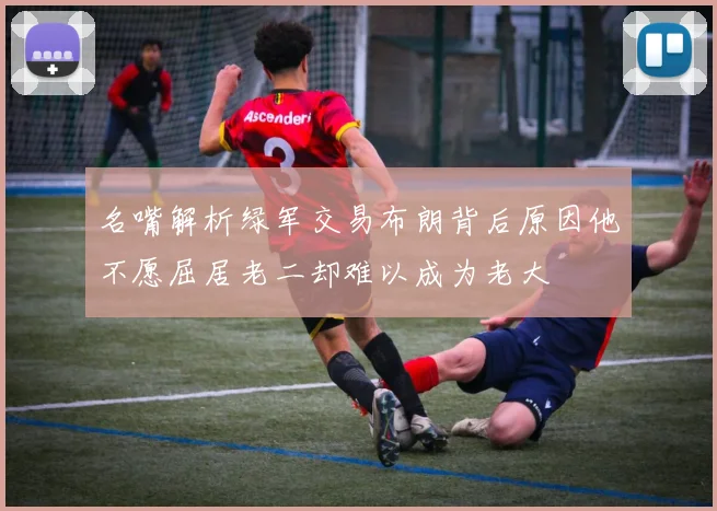 名嘴解析绿军交易布朗背后原因他不愿屈居老二却难以成为老大
