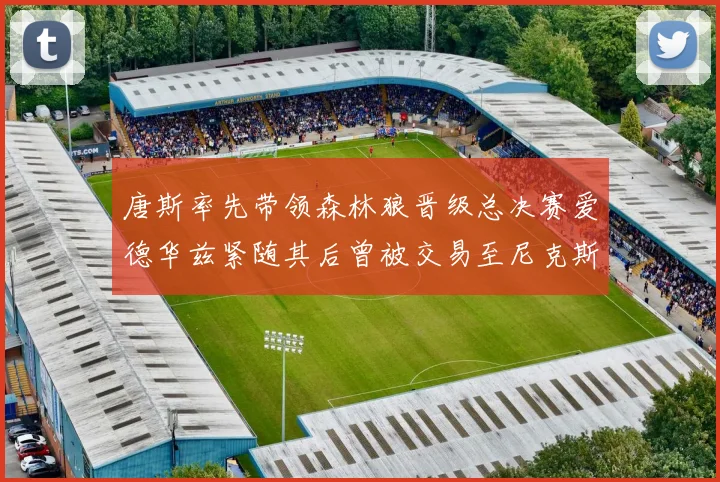 唐斯率先带领森林狼晋级总决赛爱德华兹紧随其后曾被交易至尼克斯