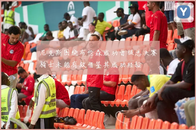 尼克斯围绕布伦森成功晋级总决赛骑士未能有效借鉴其成功经验