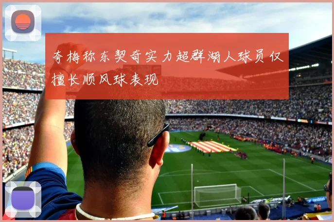 夸梅称东契奇实力超群湖人球员仅擅长顺风球表现