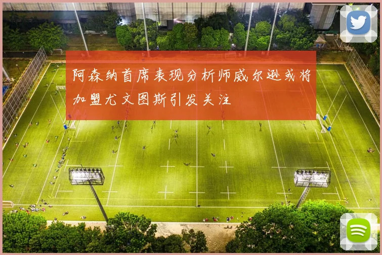 阿森纳首席表现分析师威尔逊或将加盟尤文图斯引发关注