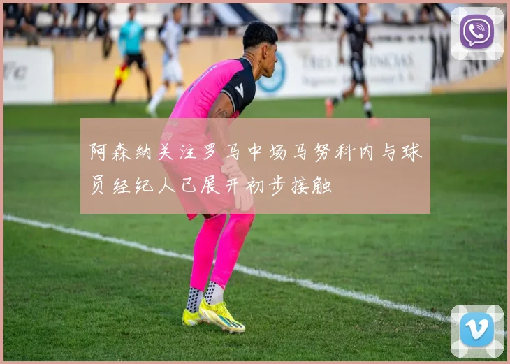 阿森纳关注罗马中场马努科内与球员经纪人已展开初步接触