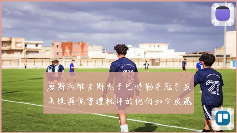 唐斯和维金斯先于巴特勒夺冠引发美媒调侃曾遭批评的他们如今成赢家