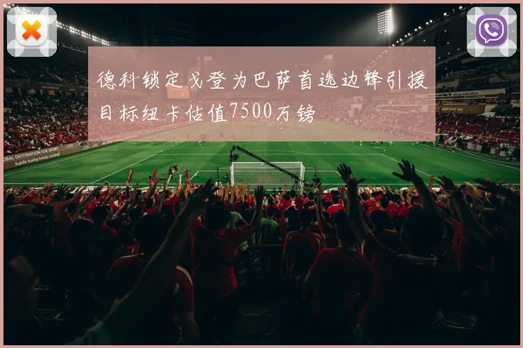 德科锁定戈登为巴萨首选边锋引援目标纽卡估值7500万镑