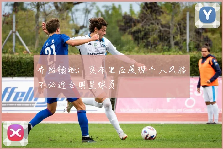 乔约翰逊：莫布里应展现个人风格不必迎合明星球员