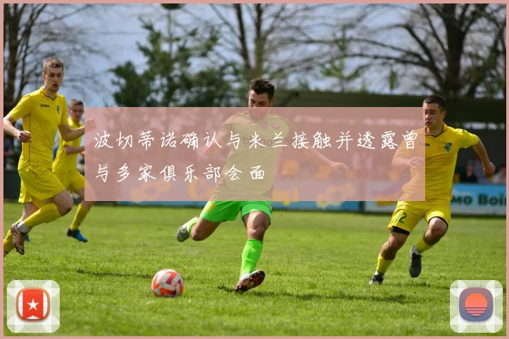 波切蒂诺确认与米兰接触并透露曾与多家俱乐部会面